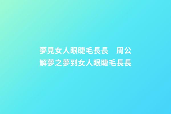 夢見女人眼睫毛長長　周公解夢之夢到女人眼睫毛長長